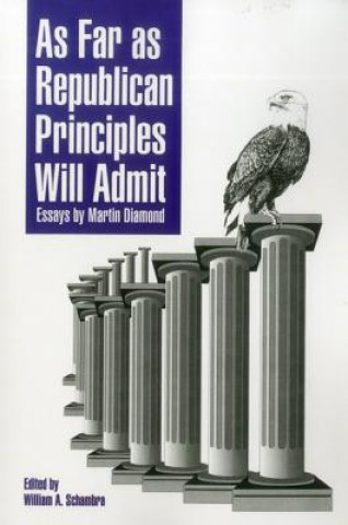 Książka As Far as Republican Principles Will Admit: Essays by Martin Diamond Martin Diamond