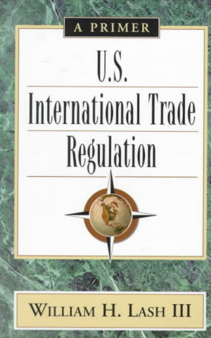 Kniha U. S. International Trade Regulation: A Primer William H. Lash