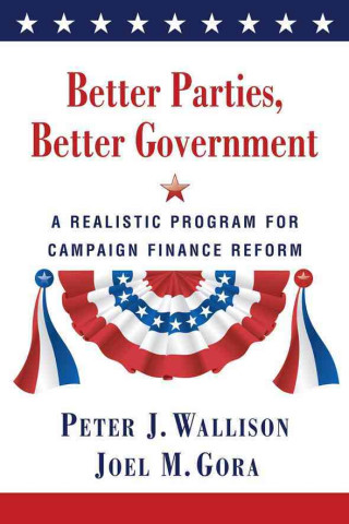 Kniha Better Parties, Better Government: A Realistic Program for Campaign Finance Reform Peter Wallison