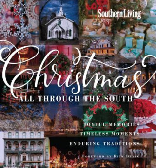 Kniha Southern Living Christmas All Through the South: Joyful Memories, Timeless Moments, Enduring Traditions The Editors of Southern Living Magazine