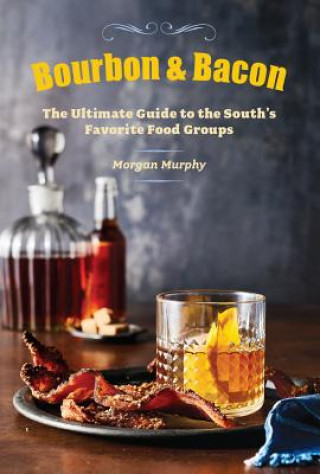 Kniha Bourbon & Bacon: The Ultimate Guide to the South's Favorite Foods Morgan Murphy