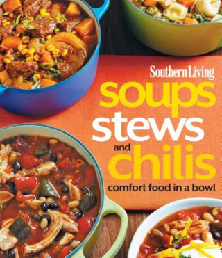 Kniha Southern Living Soups, Stews and Chilis: Comfort Food in a Bowl The Editors of Southern Living