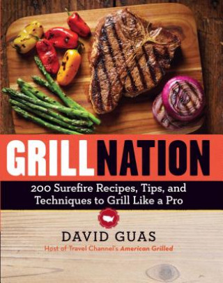 Knjiga Grill Nation: 200 Surefire Recipes, Tips, and Techniques to Grill Like a Pro David Guas