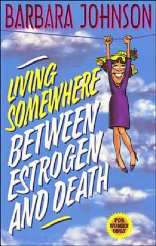 Kniha Living Somewhere Between Estrogen and Death Barbara Johnson