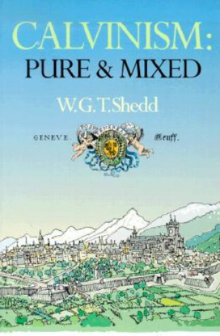 Βιβλίο Calvinism: Pure and Mixed: A Defence of the Westminster Standards William Greenough Thaye Shedd