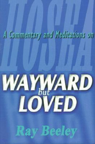 Kniha Wayward But Loved: A Commentary and Meditations on Hosea Ray Beeley