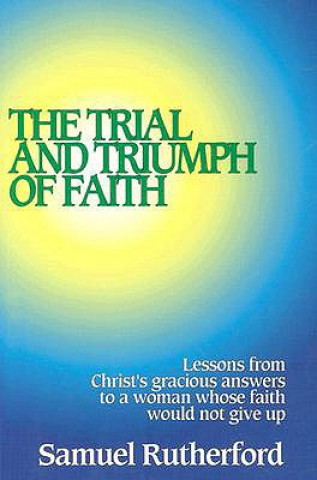 Carte The Trial and Triumph of Faith: Lessons from Christ's Gracious Answers to a Woman Whose Faith Would Not Give Up Samuel Rutherford