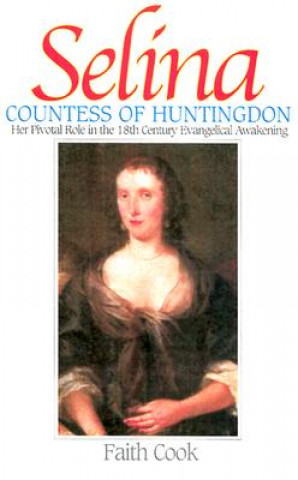 Book Selia: Countess of Huntingdon: Her Pivotal Role in the 18th Century Evangelical Awakening Faith Cook