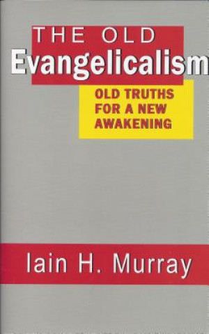 Book The Old Evangelicalism: Old Truths for a New Awakening Iain H. Murray