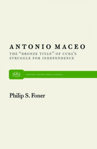 Kniha Antonio Maceo: The Bronze Titan of Cuba S Struggle for Independence Philip Sheldon Foner