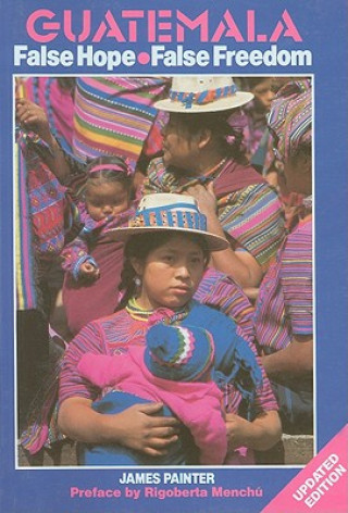 Libro Guatemala: False Hope, False Freedom: The Rich, the Poor and the Christian Democrats Rigoberta Menchu