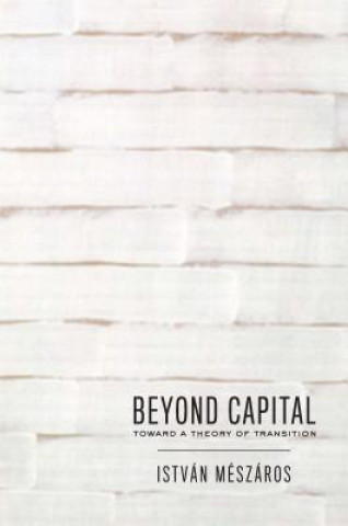 Kniha Beyond Capital: Toward a Theory of Transition István Mészáros