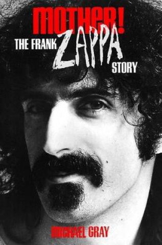 Könyv Mother!: The Frank Zappa Story Michael Gray