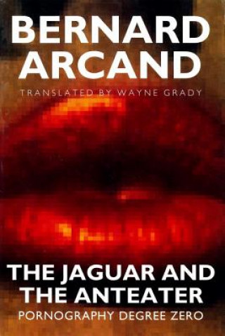 Carte The Jaguar and the Anteater: Pornography Degree Zero Bernard Arcand