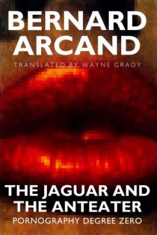 Книга The Jaguar and the Anteater: Pornography Degree Zero Bernard Arcand