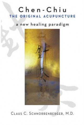 Kniha Chen Chiu the Original Acupuncture: A New Healing Paradigm Claus C. Schnorrenberger