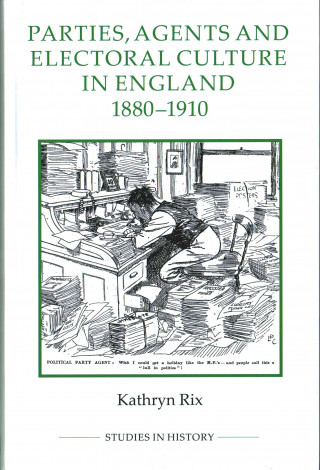 Libro Parties, Agents and Electoral Culture in England, 1880-1910 Kathryn Rix