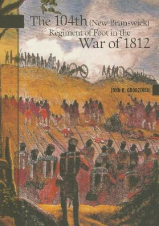 Book The 104th (New Brunswick) Regiment of Foot in the War of 1812 John R. Grodzinski