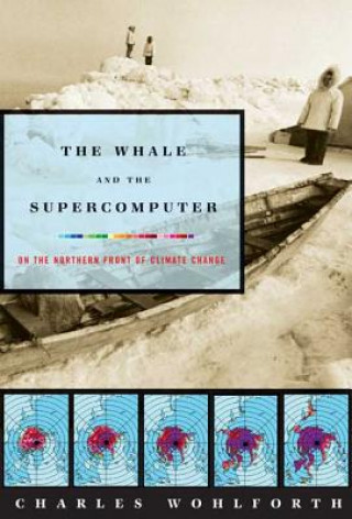 Kniha The Whale and the Supercomputer: On the Northern Front of Climate Change Charles P. Wohlforth