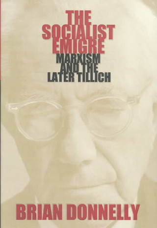 Knjiga The Socialist Emigre: Marxism and the Later Tillich Bernard Donnelly