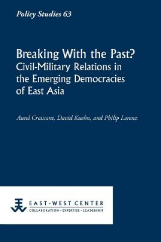 Kniha Breaking with the Past? Civil-Military Relations in the Emerging Democracies of East Asia Aurel Croissant