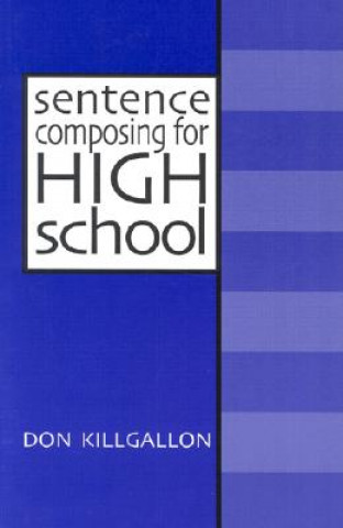 Kniha Sentence Composing for High School: A Worktext on Sentence Variety and Maturity Don Killgallon