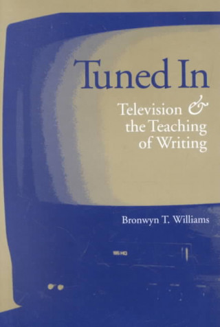 Kniha Tuned in: Television and the Teaching of Writing Bronwyn T. Williams