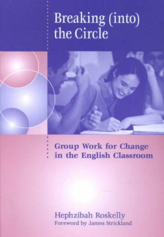 Książka Breaking (Into) the Circle: Group Work for Change in the English Classroom Hephzibah Roskelly