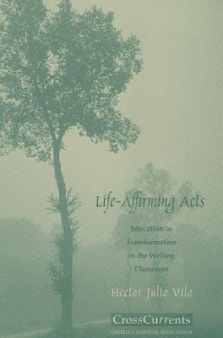 Kniha Life-Affirming Acts: Education as Transformation in the Writing Classroom Hector Julio Vila