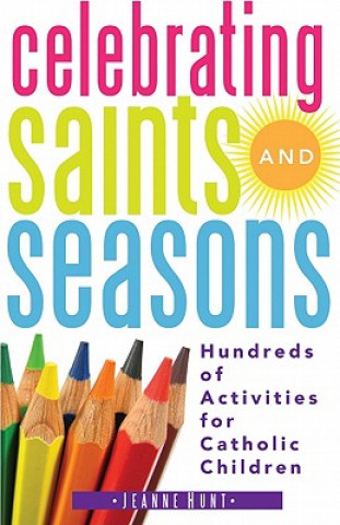 Carte Celebrating Saints and Seasons: Hundreds of Activities for Catholic Children Jeanne Hunt