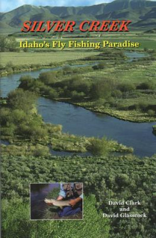 Könyv Silver Creek: Idaho's Fly Fishing Paradise Dave Clark