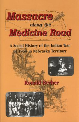 Kniha Massacre Along the Medicine Road: A Social History of the Indian War of 1864 in Nebraska Territory Ronald Becher