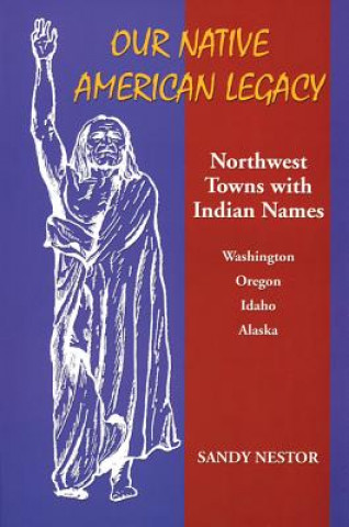 Könyv Our Native American Legacy: North West Towns with Indians Names Sandy Nestor