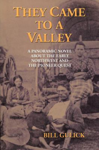 Kniha They Came to a Valley: A Panoramic Novel about the Early Northwest and the Pioneer Quest Bill Gulick