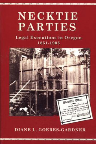 Kniha Necktie Parties: Legal Executions in Oregon 1851-1905 Diane L. Goeres-Gardner