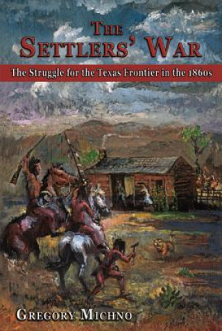 Kniha The Settlers' War: The Struggle for the Texas Frontier in the 1860s Gregory Michno