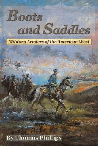 Kniha Boots and Saddles: Military Leaders of the American West Thomas D. Phillips