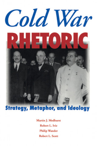 Kniha Cold War Rhetoric: Strategy, Metaphor, and Ideology Martin J. Medhurst