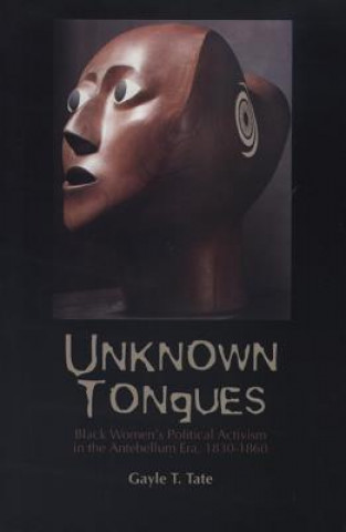 Kniha Unknown Tongues: Black Women's Political Activism in the Antebellum Era, 1830-1860 Gayle T. Tate