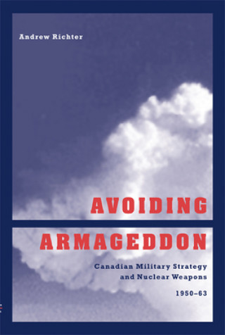 Buch Avoiding Armageddon: Canadian Military Strategy and Nuclear Weapons 1950-63 Andrew Richter