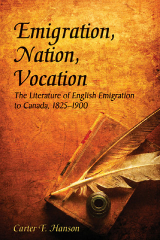 Könyv Emigration, Nation, Vocation: The Literature of English Emigration to Canada, 1825-1900 Carter F. Hanson