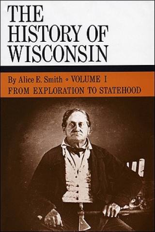 Carte From Exploration to Statehood: History of Wisconsin, Volume I Alice E. Smith