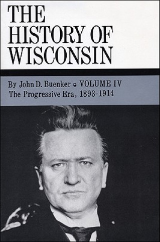 Könyv The History of Wisconsin, Volume IV, the Progressive Era, 1893-1914 John D. Buenker