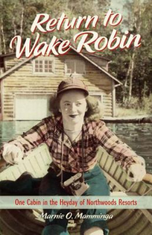 Книга Return to Wake Robin: One Cabin in the Heyday of Northwoods Resorts Marnie O. Mamminga