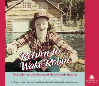 Audio Return to Wake Robin: One Cabin in the Heyday of Northwoods Resorts Marnie O. Mamminga