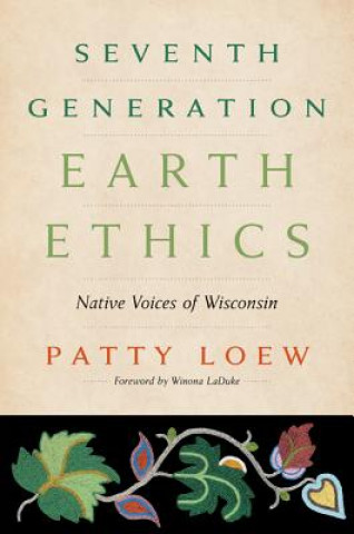 Książka Seventh Generation Earth Ethics: Native Voices of Wisconsin Patty Loew