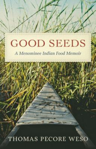 Könyv Good Seeds: A Menominee Indian Food Memoir Thomas Pecore Weso