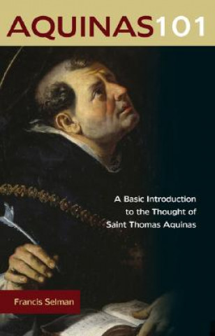 Kniha Aquinas 101: A Basic Introduction to the Thought of Saint Thomas Aquinas Francis Selman