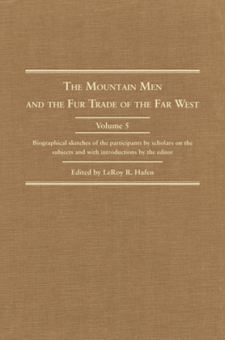 Книга The Mountain Man and the Fur Trade in the Far West, Volume V: Biographical Sketches of the Participants by Scholars of the Subject Leroy R. Hafen