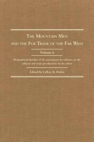 Carte The Mountain Men and the Fur Trade of the Far West, Volume VI: Biographical Sketches of the Participants by Scholars of the Subjects Leroy R. Hafen